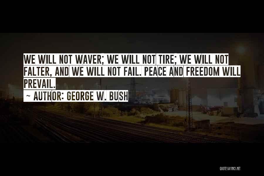 George W. Bush Quotes: We Will Not Waver; We Will Not Tire; We Will Not Falter, And We Will Not Fail. Peace And Freedom