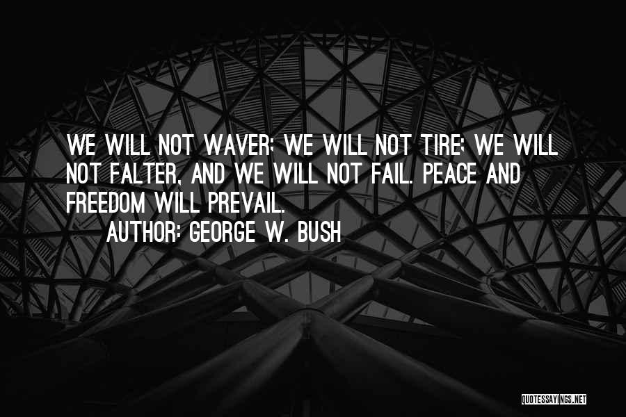 George W. Bush Quotes: We Will Not Waver; We Will Not Tire; We Will Not Falter, And We Will Not Fail. Peace And Freedom