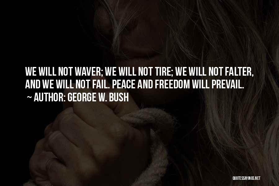 George W. Bush Quotes: We Will Not Waver; We Will Not Tire; We Will Not Falter, And We Will Not Fail. Peace And Freedom