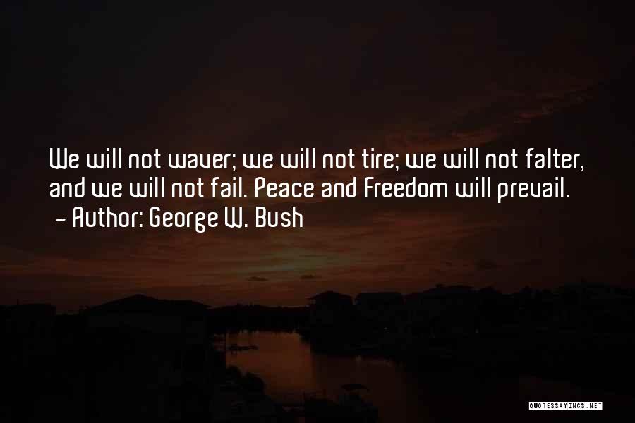 George W. Bush Quotes: We Will Not Waver; We Will Not Tire; We Will Not Falter, And We Will Not Fail. Peace And Freedom