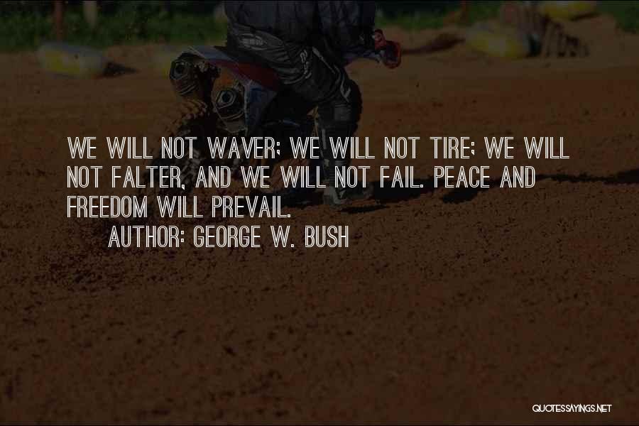 George W. Bush Quotes: We Will Not Waver; We Will Not Tire; We Will Not Falter, And We Will Not Fail. Peace And Freedom