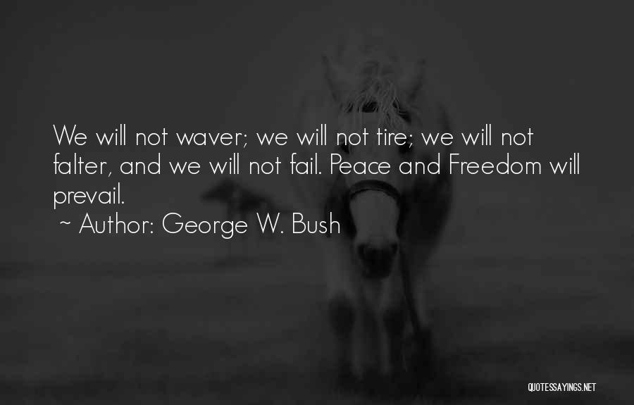 George W. Bush Quotes: We Will Not Waver; We Will Not Tire; We Will Not Falter, And We Will Not Fail. Peace And Freedom