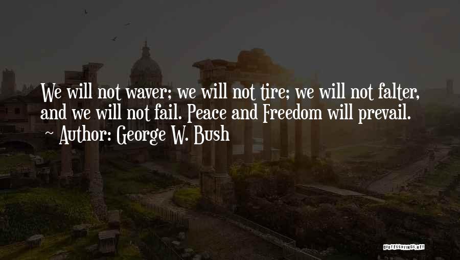 George W. Bush Quotes: We Will Not Waver; We Will Not Tire; We Will Not Falter, And We Will Not Fail. Peace And Freedom