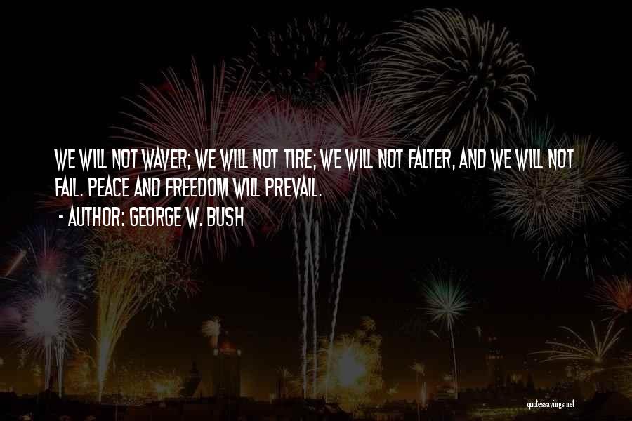 George W. Bush Quotes: We Will Not Waver; We Will Not Tire; We Will Not Falter, And We Will Not Fail. Peace And Freedom