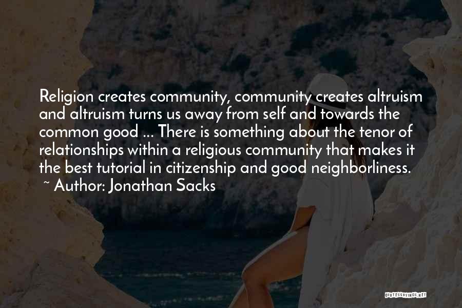 Jonathan Sacks Quotes: Religion Creates Community, Community Creates Altruism And Altruism Turns Us Away From Self And Towards The Common Good ... There