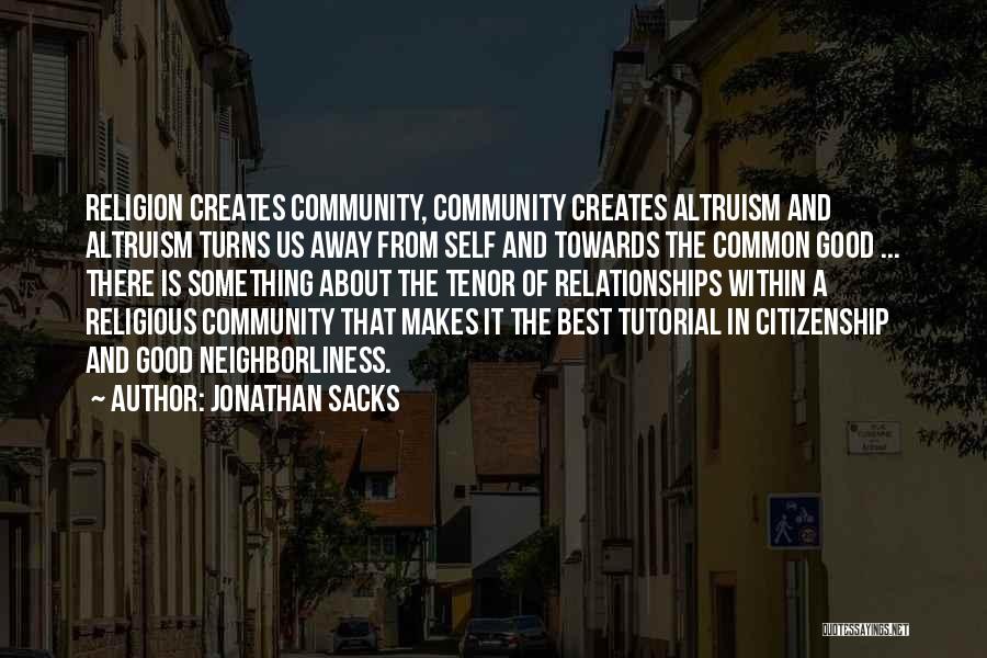 Jonathan Sacks Quotes: Religion Creates Community, Community Creates Altruism And Altruism Turns Us Away From Self And Towards The Common Good ... There