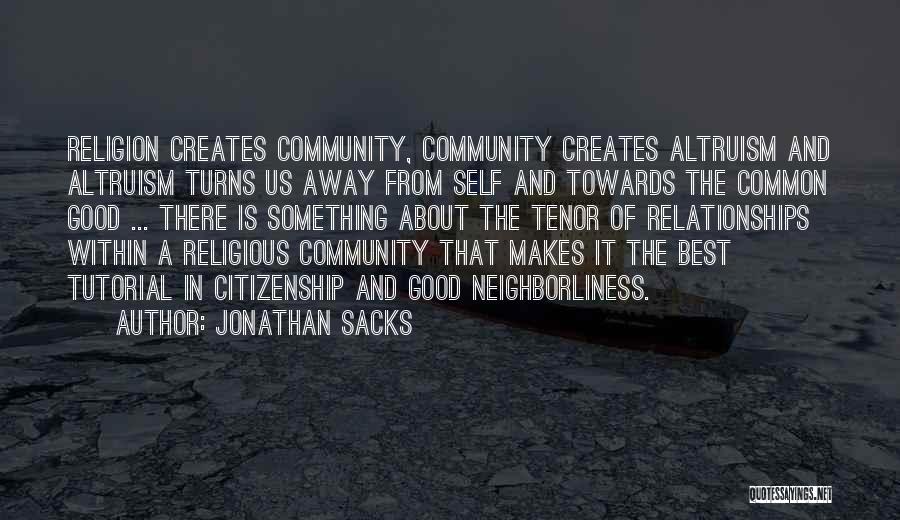 Jonathan Sacks Quotes: Religion Creates Community, Community Creates Altruism And Altruism Turns Us Away From Self And Towards The Common Good ... There
