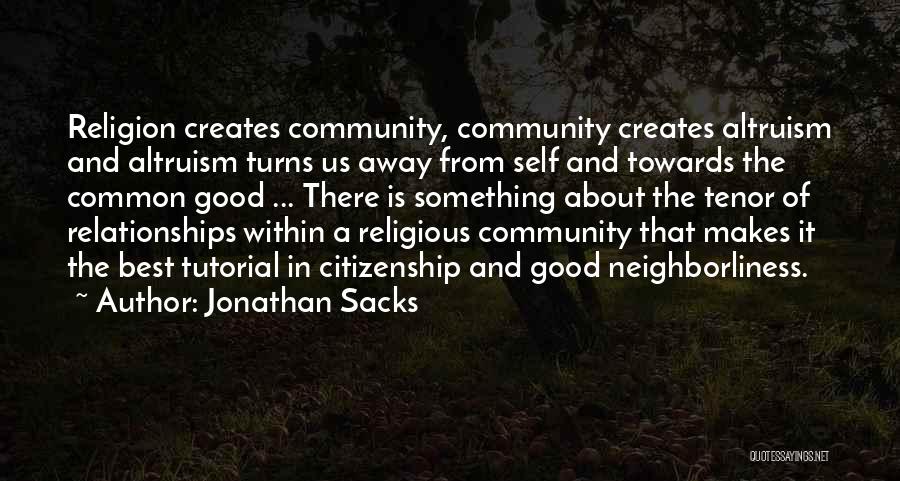 Jonathan Sacks Quotes: Religion Creates Community, Community Creates Altruism And Altruism Turns Us Away From Self And Towards The Common Good ... There