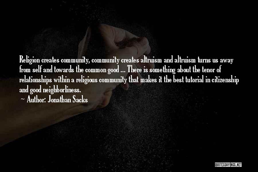 Jonathan Sacks Quotes: Religion Creates Community, Community Creates Altruism And Altruism Turns Us Away From Self And Towards The Common Good ... There