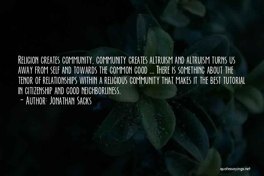 Jonathan Sacks Quotes: Religion Creates Community, Community Creates Altruism And Altruism Turns Us Away From Self And Towards The Common Good ... There