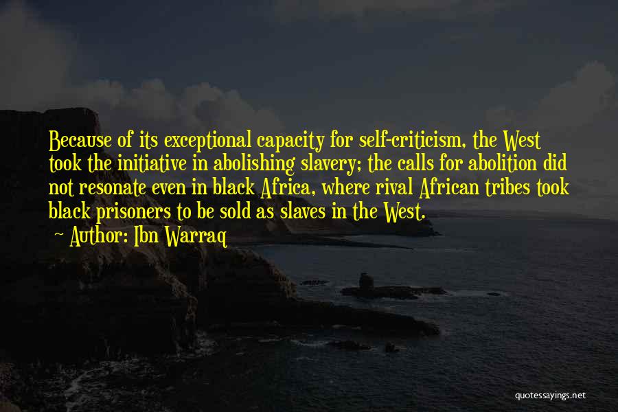 Ibn Warraq Quotes: Because Of Its Exceptional Capacity For Self-criticism, The West Took The Initiative In Abolishing Slavery; The Calls For Abolition Did