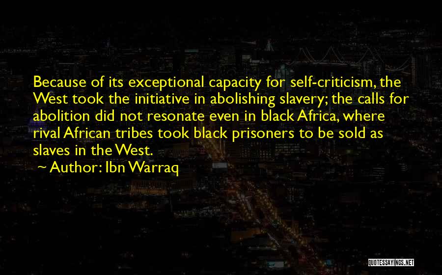 Ibn Warraq Quotes: Because Of Its Exceptional Capacity For Self-criticism, The West Took The Initiative In Abolishing Slavery; The Calls For Abolition Did