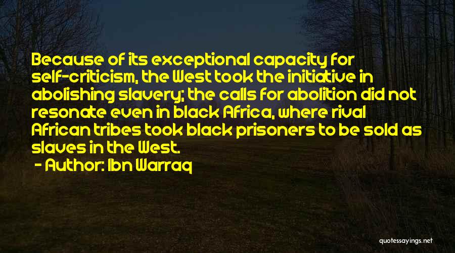 Ibn Warraq Quotes: Because Of Its Exceptional Capacity For Self-criticism, The West Took The Initiative In Abolishing Slavery; The Calls For Abolition Did