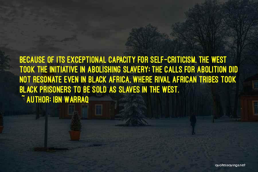 Ibn Warraq Quotes: Because Of Its Exceptional Capacity For Self-criticism, The West Took The Initiative In Abolishing Slavery; The Calls For Abolition Did