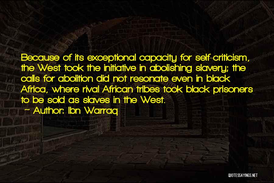Ibn Warraq Quotes: Because Of Its Exceptional Capacity For Self-criticism, The West Took The Initiative In Abolishing Slavery; The Calls For Abolition Did