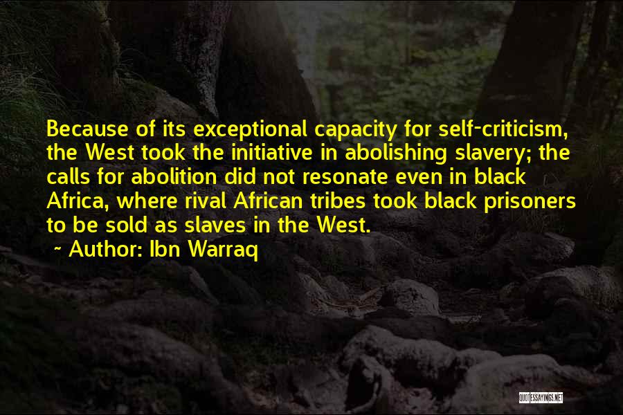 Ibn Warraq Quotes: Because Of Its Exceptional Capacity For Self-criticism, The West Took The Initiative In Abolishing Slavery; The Calls For Abolition Did