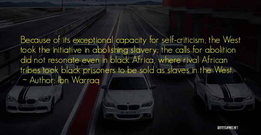 Ibn Warraq Quotes: Because Of Its Exceptional Capacity For Self-criticism, The West Took The Initiative In Abolishing Slavery; The Calls For Abolition Did