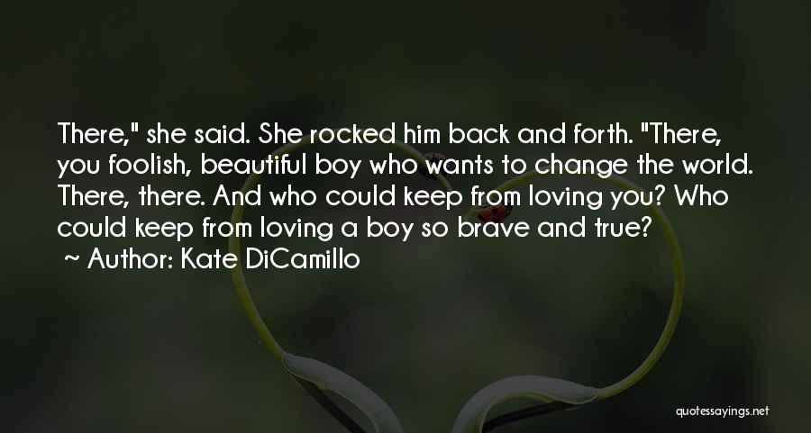 Kate DiCamillo Quotes: There, She Said. She Rocked Him Back And Forth. There, You Foolish, Beautiful Boy Who Wants To Change The World.