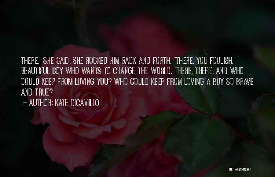 Kate DiCamillo Quotes: There, She Said. She Rocked Him Back And Forth. There, You Foolish, Beautiful Boy Who Wants To Change The World.
