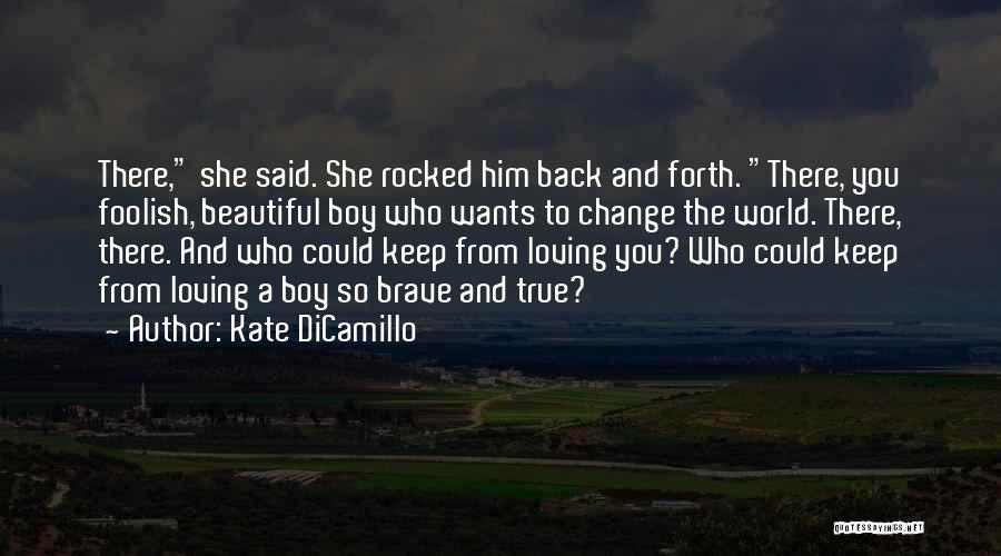 Kate DiCamillo Quotes: There, She Said. She Rocked Him Back And Forth. There, You Foolish, Beautiful Boy Who Wants To Change The World.