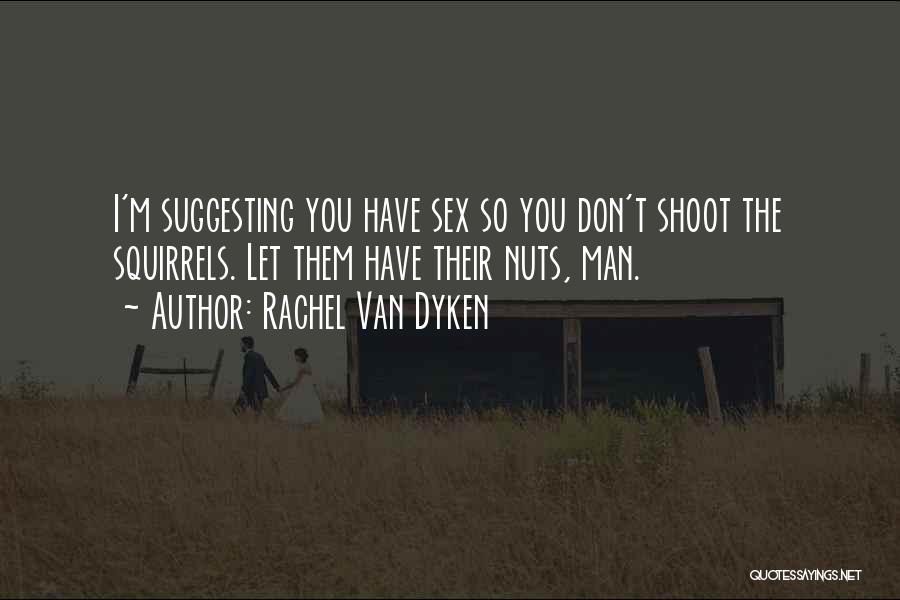 Rachel Van Dyken Quotes: I'm Suggesting You Have Sex So You Don't Shoot The Squirrels. Let Them Have Their Nuts, Man.