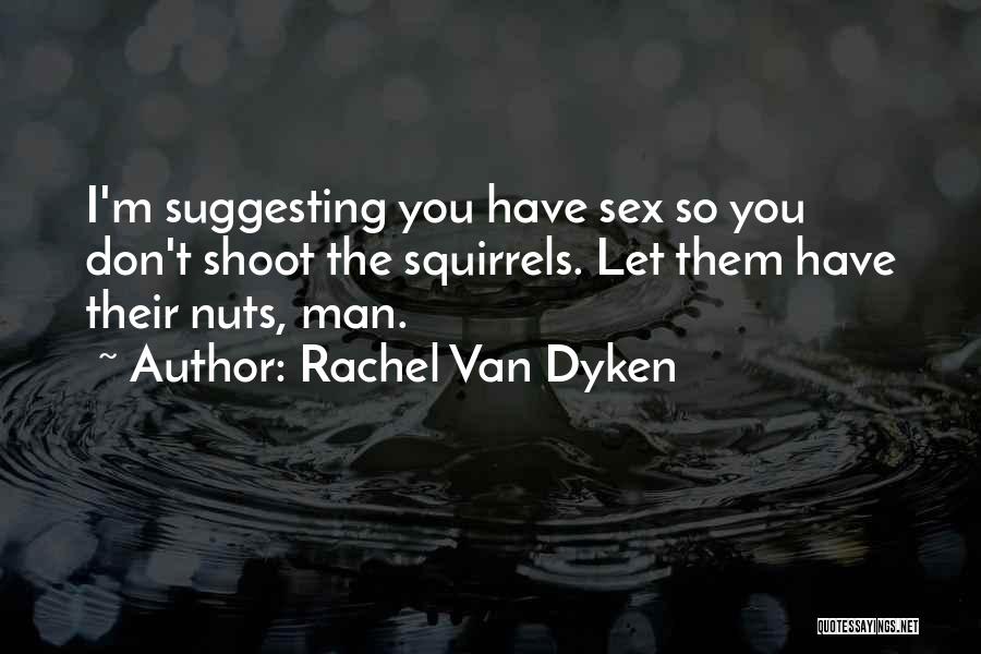 Rachel Van Dyken Quotes: I'm Suggesting You Have Sex So You Don't Shoot The Squirrels. Let Them Have Their Nuts, Man.