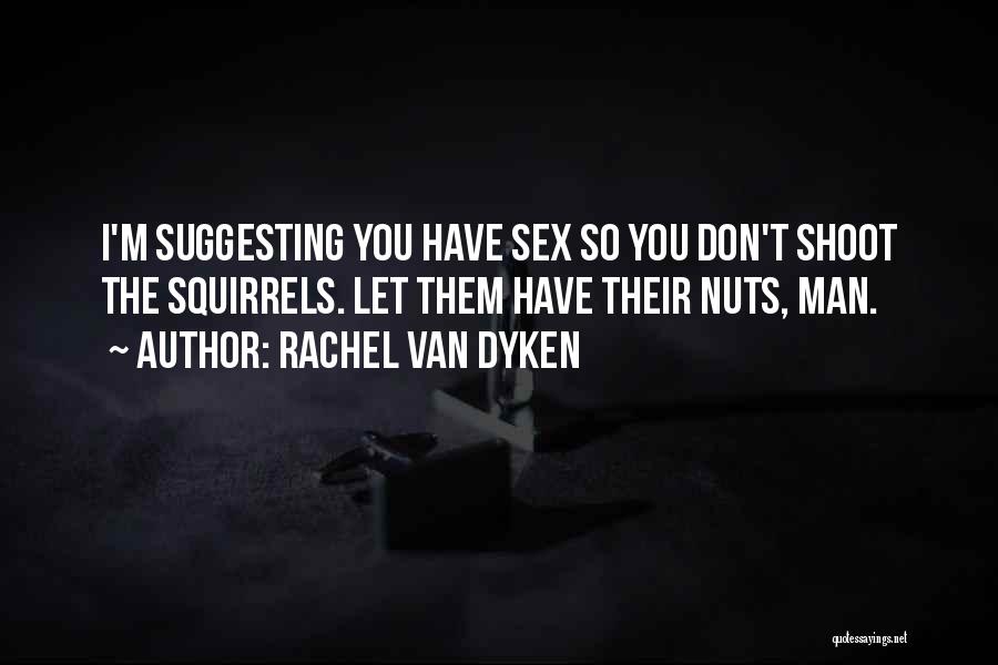 Rachel Van Dyken Quotes: I'm Suggesting You Have Sex So You Don't Shoot The Squirrels. Let Them Have Their Nuts, Man.