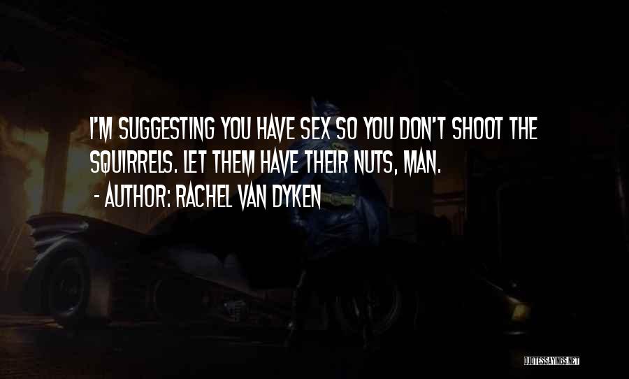 Rachel Van Dyken Quotes: I'm Suggesting You Have Sex So You Don't Shoot The Squirrels. Let Them Have Their Nuts, Man.