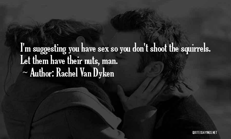 Rachel Van Dyken Quotes: I'm Suggesting You Have Sex So You Don't Shoot The Squirrels. Let Them Have Their Nuts, Man.