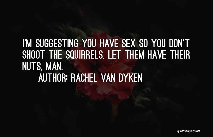 Rachel Van Dyken Quotes: I'm Suggesting You Have Sex So You Don't Shoot The Squirrels. Let Them Have Their Nuts, Man.