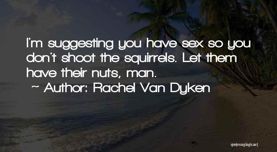 Rachel Van Dyken Quotes: I'm Suggesting You Have Sex So You Don't Shoot The Squirrels. Let Them Have Their Nuts, Man.