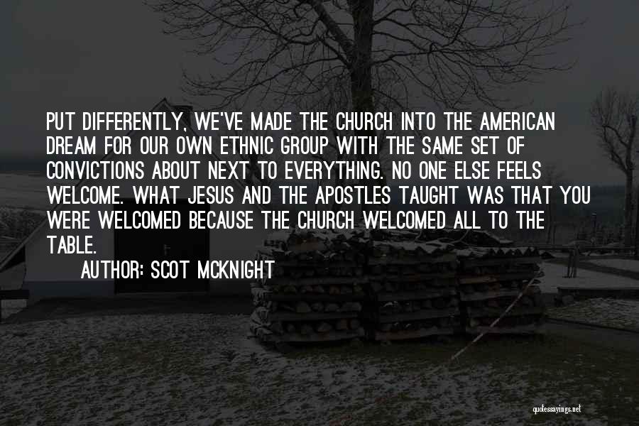 Scot McKnight Quotes: Put Differently, We've Made The Church Into The American Dream For Our Own Ethnic Group With The Same Set Of
