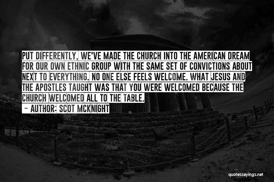 Scot McKnight Quotes: Put Differently, We've Made The Church Into The American Dream For Our Own Ethnic Group With The Same Set Of