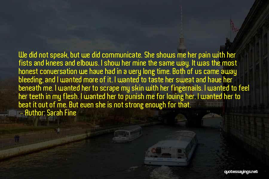 Sarah Fine Quotes: We Did Not Speak, But We Did Communicate. She Shows Me Her Pain With Her Fists And Knees And Elbows.