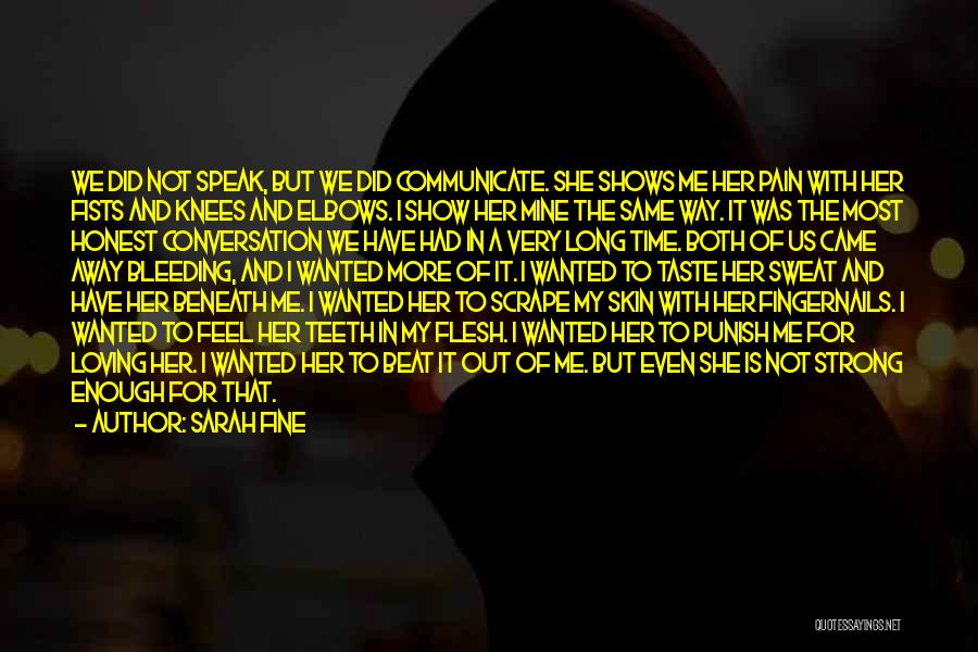 Sarah Fine Quotes: We Did Not Speak, But We Did Communicate. She Shows Me Her Pain With Her Fists And Knees And Elbows.