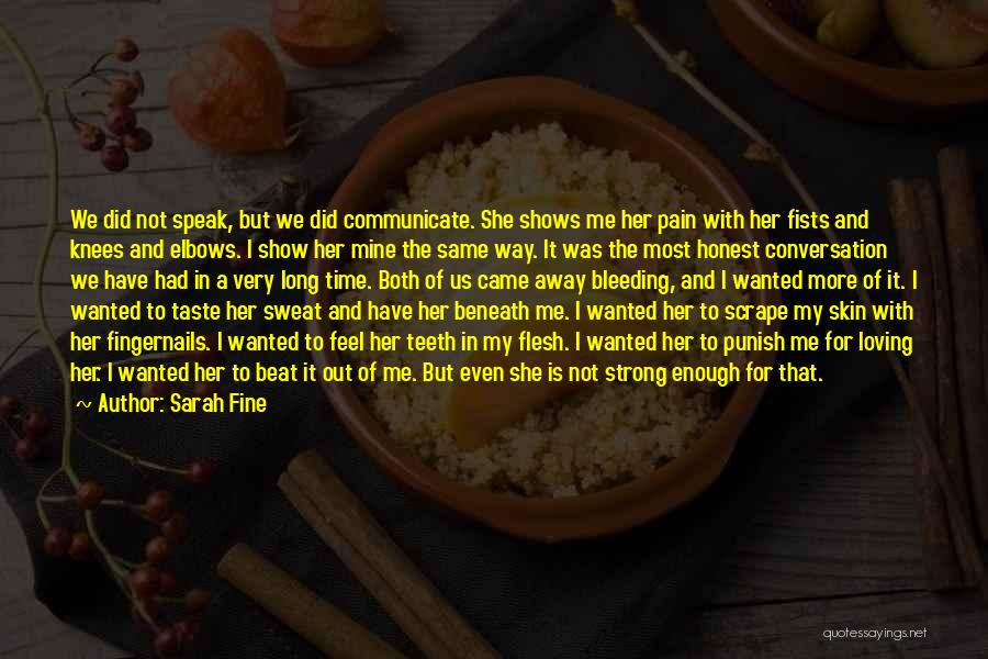 Sarah Fine Quotes: We Did Not Speak, But We Did Communicate. She Shows Me Her Pain With Her Fists And Knees And Elbows.