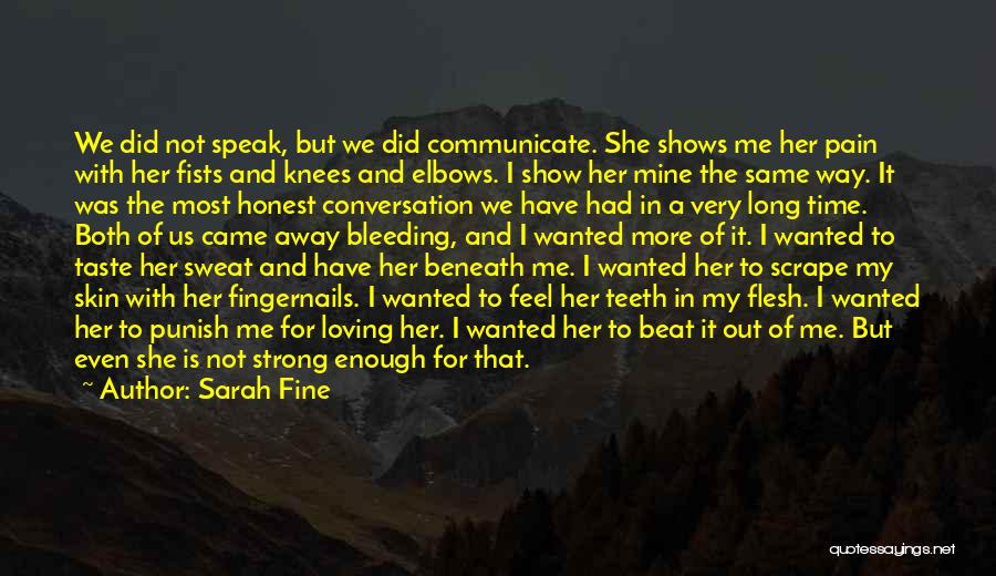 Sarah Fine Quotes: We Did Not Speak, But We Did Communicate. She Shows Me Her Pain With Her Fists And Knees And Elbows.