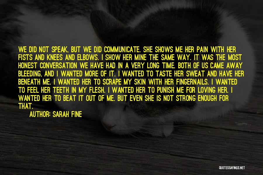 Sarah Fine Quotes: We Did Not Speak, But We Did Communicate. She Shows Me Her Pain With Her Fists And Knees And Elbows.