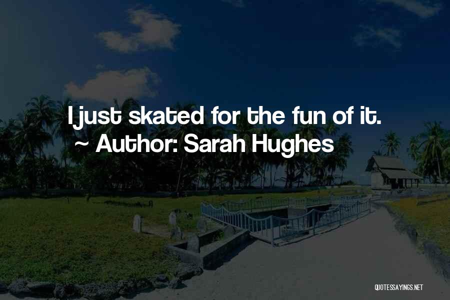 Sarah Hughes Quotes: I Just Skated For The Fun Of It.