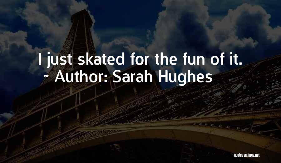 Sarah Hughes Quotes: I Just Skated For The Fun Of It.