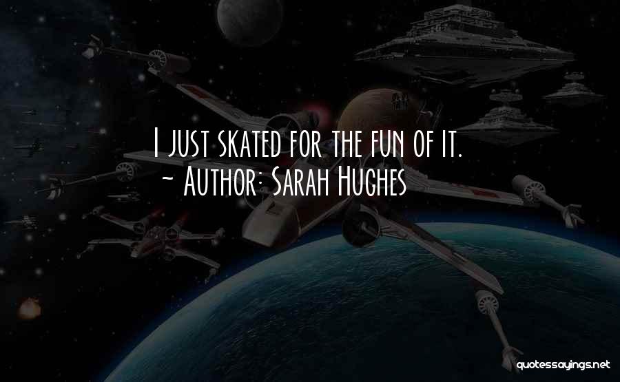 Sarah Hughes Quotes: I Just Skated For The Fun Of It.