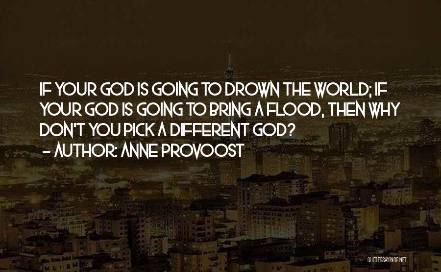 Anne Provoost Quotes: If Your God Is Going To Drown The World; If Your God Is Going To Bring A Flood, Then Why