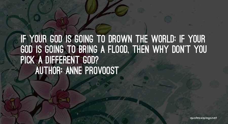 Anne Provoost Quotes: If Your God Is Going To Drown The World; If Your God Is Going To Bring A Flood, Then Why