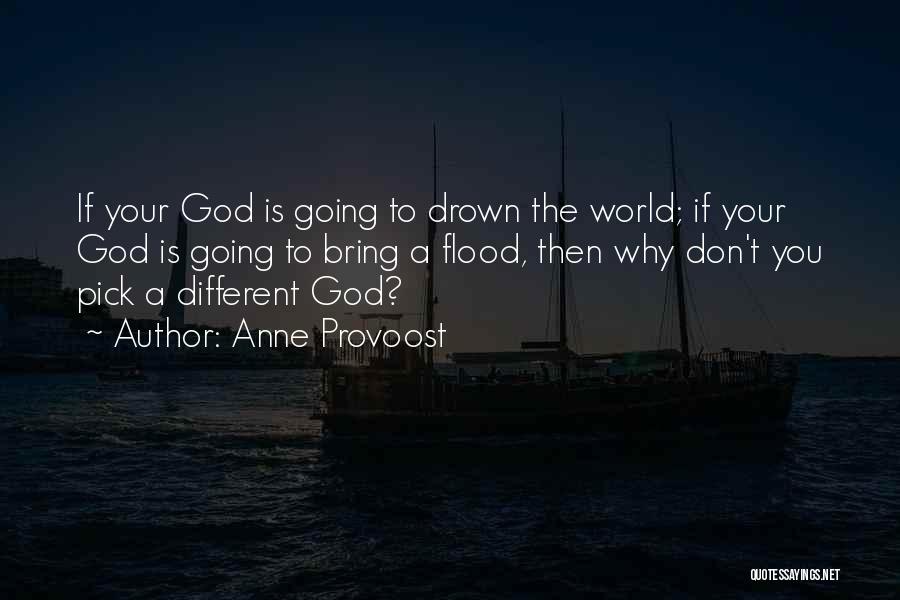 Anne Provoost Quotes: If Your God Is Going To Drown The World; If Your God Is Going To Bring A Flood, Then Why