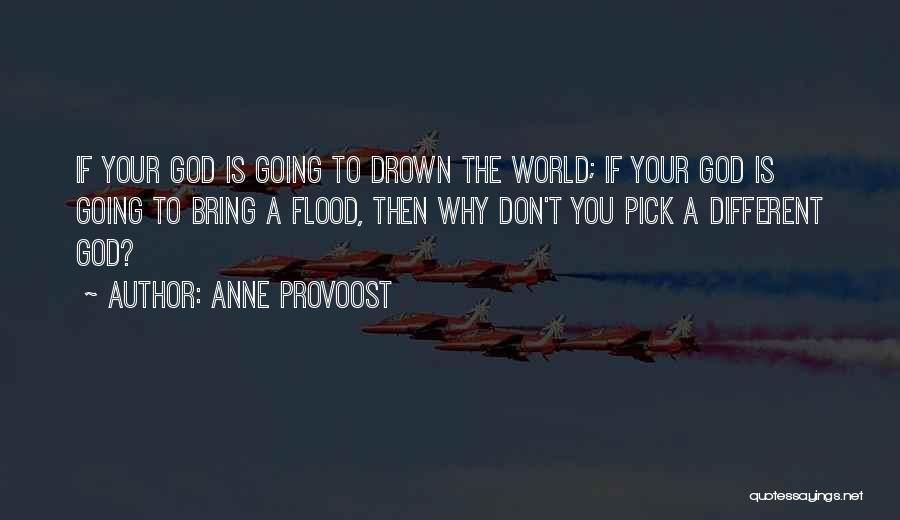 Anne Provoost Quotes: If Your God Is Going To Drown The World; If Your God Is Going To Bring A Flood, Then Why