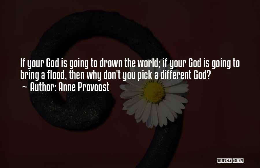 Anne Provoost Quotes: If Your God Is Going To Drown The World; If Your God Is Going To Bring A Flood, Then Why