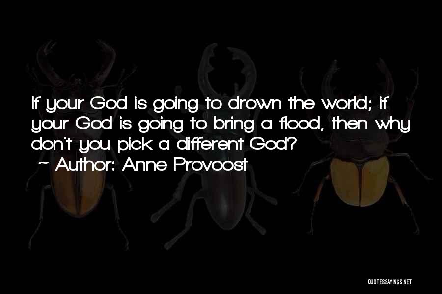 Anne Provoost Quotes: If Your God Is Going To Drown The World; If Your God Is Going To Bring A Flood, Then Why