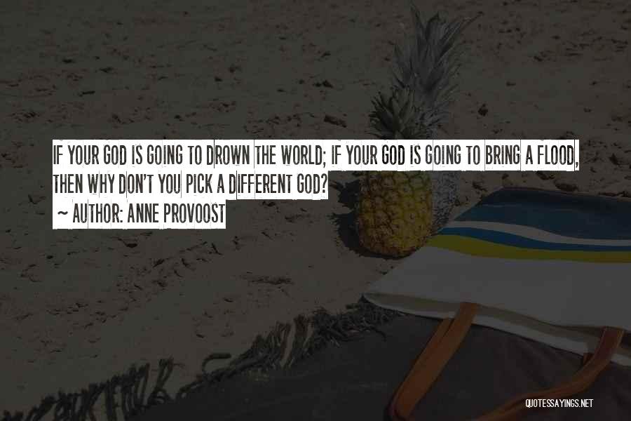 Anne Provoost Quotes: If Your God Is Going To Drown The World; If Your God Is Going To Bring A Flood, Then Why