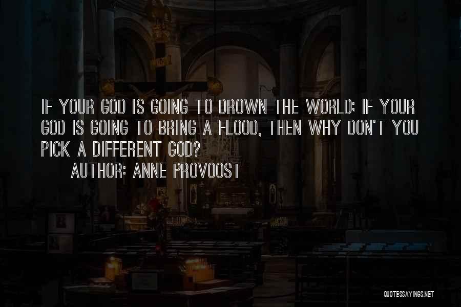 Anne Provoost Quotes: If Your God Is Going To Drown The World; If Your God Is Going To Bring A Flood, Then Why