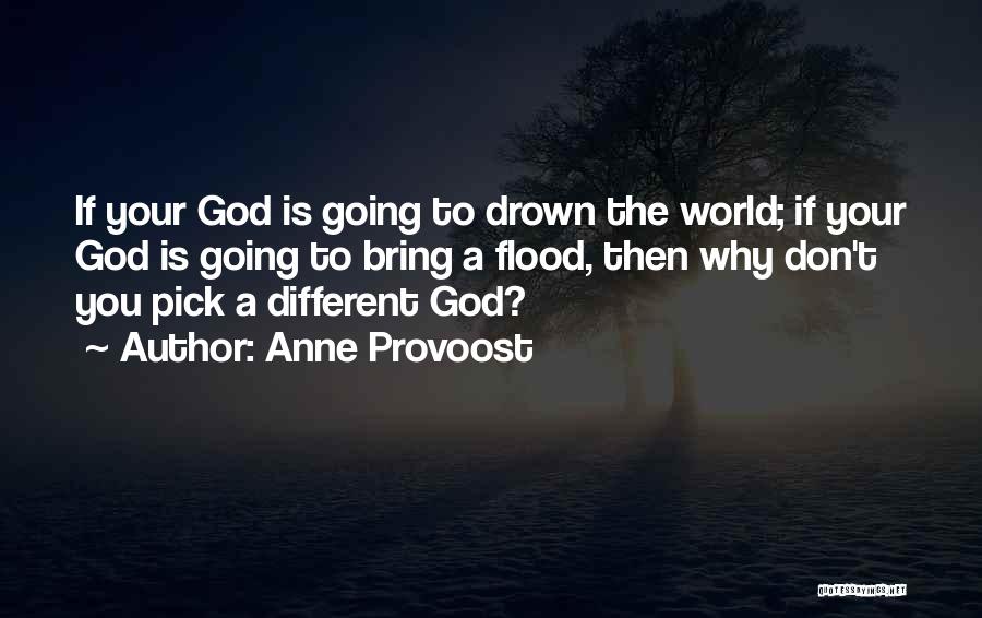 Anne Provoost Quotes: If Your God Is Going To Drown The World; If Your God Is Going To Bring A Flood, Then Why